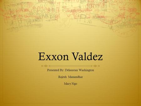 Exxon Valdez Presented By: Delaurean Washington Rajesh Manandhar Mary Ngo.