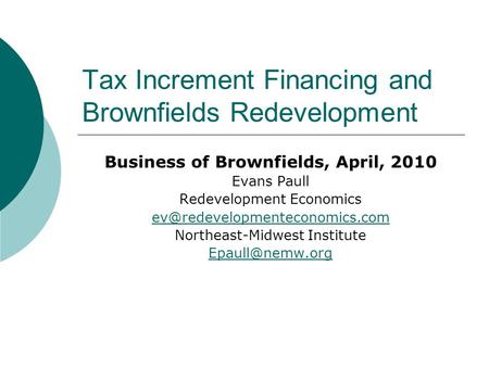 Tax Increment Financing and Brownfields Redevelopment Business of Brownfields, April, 2010 Evans Paull Redevelopment Economics