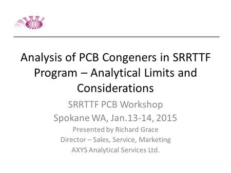 Analysis of PCB Congeners in SRRTTF Program – Analytical Limits and Considerations SRRTTF PCB Workshop Spokane WA, Jan.13-14, 2015 Presented by Richard.