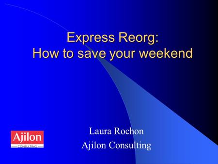 Express Reorg: How to save your weekend Laura Rochon Ajilon Consulting.