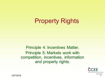 4/27/20151 Property Rights Principle 4: Incentives Matter. Principle 5: Markets work with competition, incentives, information and property rights.