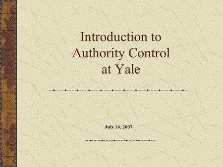 Introduction to Authority Control at Yale July 16, 2007.