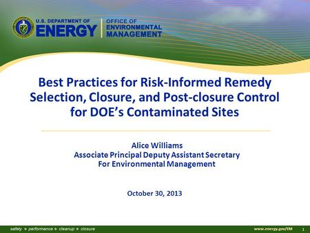 Www.energy.gov/EM 1 Best Practices for Risk-Informed Remedy Selection, Closure, and Post-closure Control for DOE’s Contaminated Sites October 30, 2013.