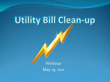 Webinar May 19, 2011. What? Why? How? What is a utility bill clean-up? Why is it important? How can it help you? What’s next?