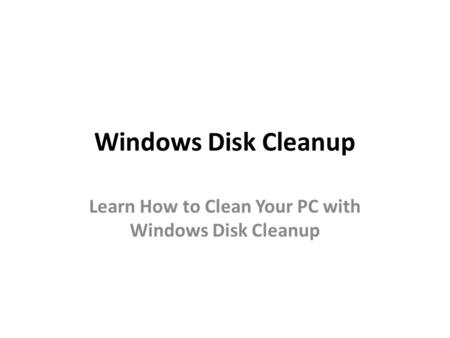 Windows Disk Cleanup Learn How to Clean Your PC with Windows Disk Cleanup.