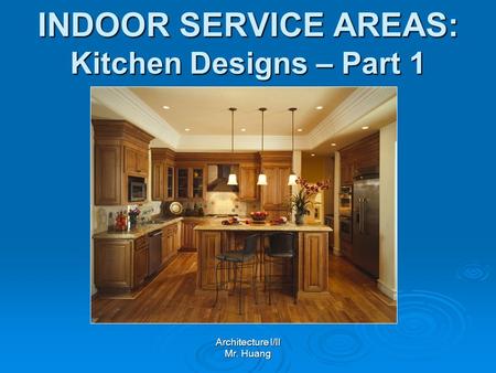 INDOOR SERVICE AREAS: Kitchen Designs – Part 1 Architecture I/II Mr. Huang.