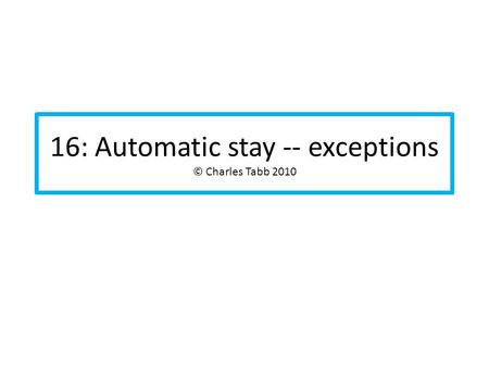 16: Automatic stay -- exceptions © Charles Tabb 2010.