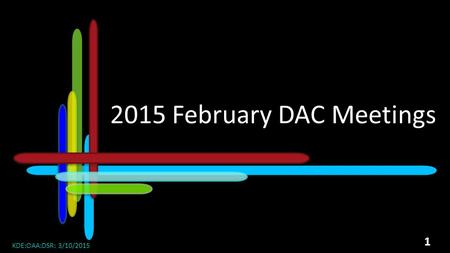 2015 DAC Meetings 2015 February DAC Meetings KDE:OAA:DSR: 3/10/2015.