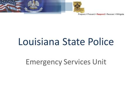 Prepare + Prevent + Respond + Recover + Mitigate Louisiana State Police Emergency Services Unit.