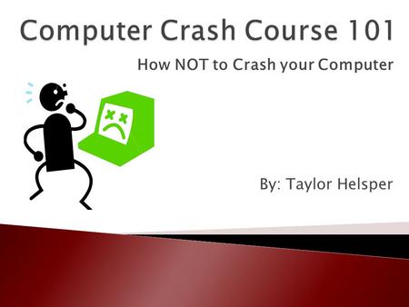 How NOT to Crash your Computer By: Taylor Helsper.