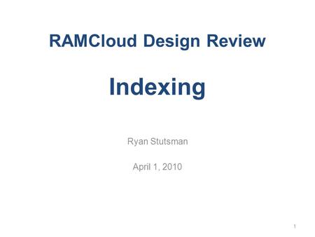 RAMCloud Design Review Indexing Ryan Stutsman April 1, 2010 1.