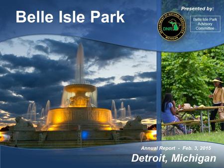Belle Isle Park Annual Report - Feb. 3, 2015 Detroit, Michigan Presented by: Belle Isle Park Advisory Committee.