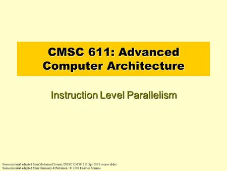CMSC 611: Advanced Computer Architecture Instruction Level Parallelism Some material adapted from Mohamed Younis, UMBC CMSC 611 Spr 2003 course slides.