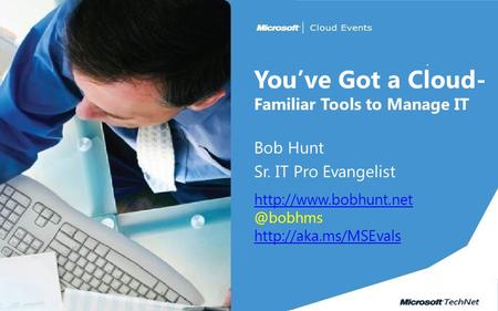 You’ve Got a Cloud- Familiar Tools to Manage IT Bob Hunt Sr. IT Pro Evangelist