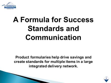 A Formula for Success Standards and Communication Product formularies help drive savings and create standards for multiple items in a large integrated.