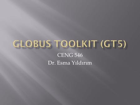 CENG 546 Dr. Esma Yıldırım.  A fundamental enabling technology for the Grid, letting people share computing power, databases, and other tools securely.