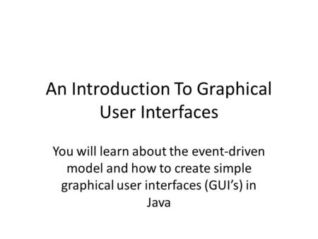 An Introduction To Graphical User Interfaces You will learn about the event-driven model and how to create simple graphical user interfaces (GUI’s) in.