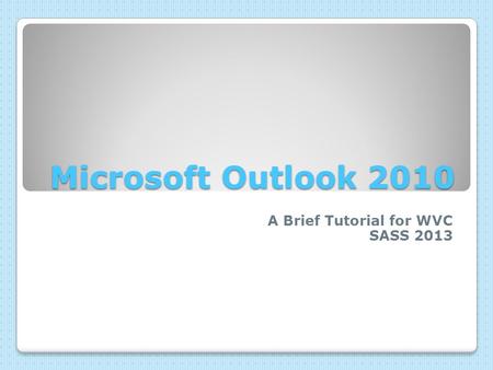 Microsoft Outlook 2010 A Brief Tutorial for WVC SASS 2013.