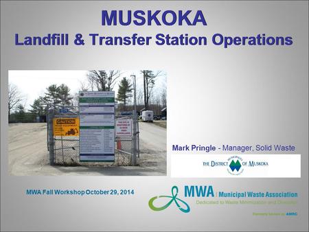 MUSKOKA Landfill & Transfer Station Operations Mark Pringle - Manager, Solid Waste MWA Fall Workshop October 29, 2014.