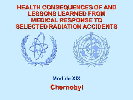 HEALTH CONSEQUENCES OF AND LESSONS LEARNED FROM MEDICAL RESPONSE TO SELECTED RADIATION ACCIDENTS Module XIXChernobyl.