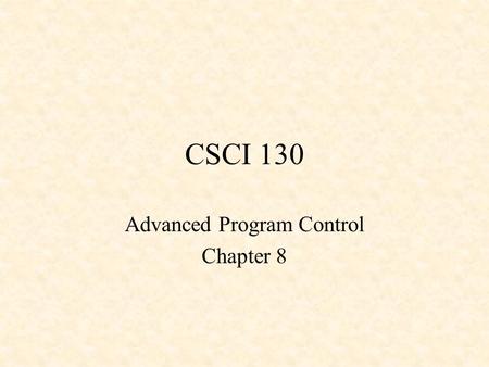 CSCI 130 Advanced Program Control Chapter 8. Program Controls so far for loop while loop do…while loop.
