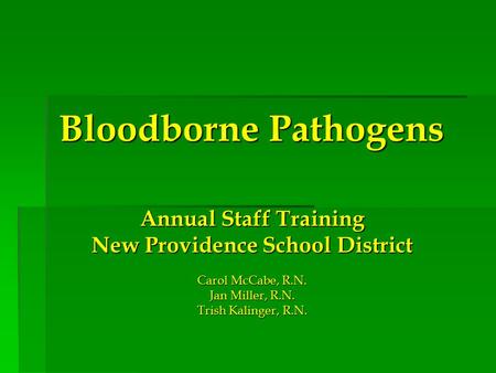 Annual Staff Training New Providence School District Carol McCabe, R.N. Jan Miller, R.N. Trish Kalinger, R.N. Bloodborne Pathogens.