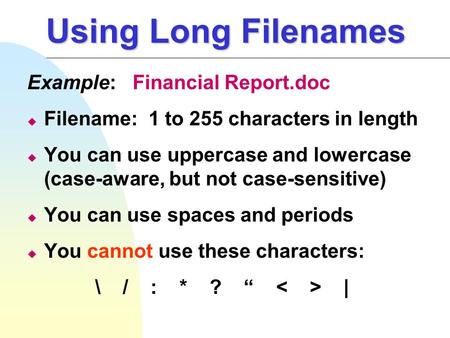 Using Long Filenames Example: Financial Report.doc u Filename: 1 to 255 characters in length u You can use uppercase and lowercase (case-aware, but not.