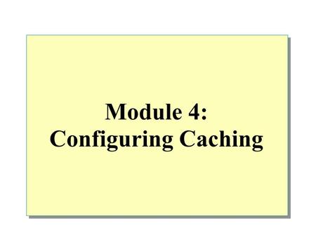 Module 4: Configuring Caching. Overview Cache Overview Configuring Cache Policy Configuring Cache Settings Configuring Scheduled Content Downloads.