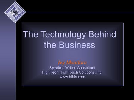 Ivy Meadors Speaker, Writer, Consultant High Tech High Touch Solutions, Inc. www.hthts.com The Technology Behind the Business.