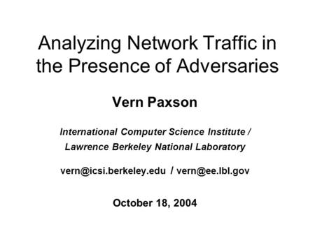 Analyzing Network Traffic in the Presence of Adversaries Vern Paxson International Computer Science Institute / Lawrence Berkeley National Laboratory