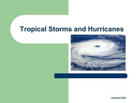 Tropical Storms and Hurricanes Updated 2008. Tropical Storms and Hurricanes Introduction Tropical storms and Hurricanes are formed from tropical disturbances.