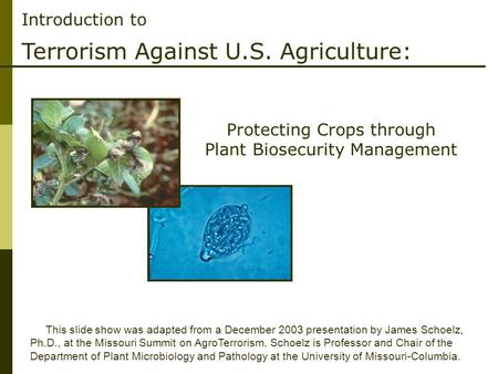 Introduction to Terrorism Against U.S. Agriculture: This slide show was adapted from a December 2003 presentation by James Schoelz, Ph.D., at the Missouri.