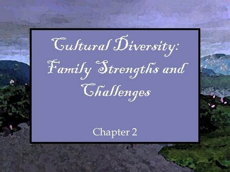 Cultural Diversity: Family Strengths and Challenges Chapter 2 Cultural Diversity: Family Strengths and Challenges Chapter 2.