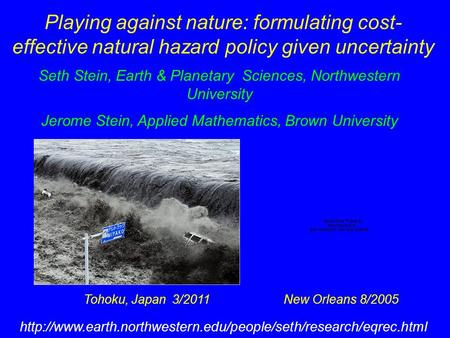 Playing against nature: formulating cost- effective natural hazard policy given uncertainty Tohoku, Japan 3/2011 New Orleans 8/2005 Seth Stein, Earth &