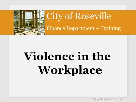 Violence in the Workplace City of Roseville Finance Department – Training.