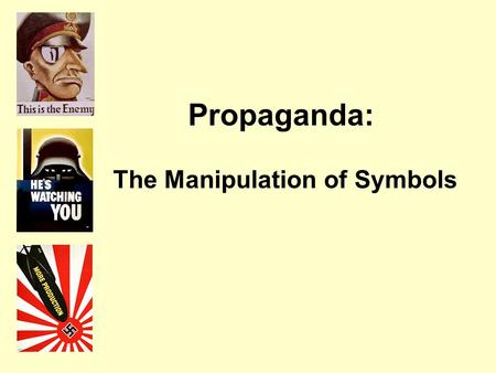 Propaganda: The Manipulation of Symbols. I. What is Propaganda? A way of manipulating people using images and words to achieve a desired affect or outcome.