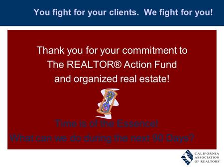 You fight for your clients. We fight for you! Thank you for your commitment to The REALTOR® Action Fund and organized real estate! Time is of the Essence!