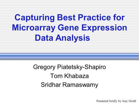 Capturing Best Practice for Microarray Gene Expression Data Analysis Gregory Piatetsky-Shapiro Tom Khabaza Sridhar Ramaswamy Presented briefly by Joey.