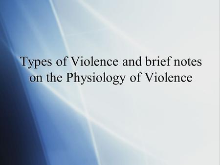 Types of Violence and brief notes on the Physiology of Violence.