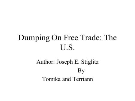 Dumping On Free Trade: The U.S. Author: Joseph E. Stiglitz By Tomika and Terriann.