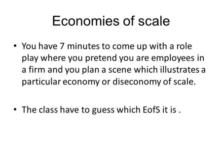 Economies of scale You have 7 minutes to come up with a role play where you pretend you are employees in a firm and you plan a scene which illustrates.