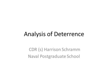 Analysis of Deterrence CDR (s) Harrison Schramm Naval Postgraduate School.