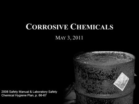 C ORROSIVE C HEMICALS 2008 Safety Manual & Laboratory Safety Chemical Hygiene Plan, p. 66-67 M AY 3, 2011.