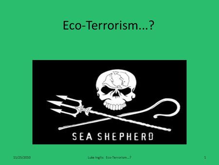 Eco-Terrorism...? 11/25/20101Luke Inglis: Eco-Terrorism...?