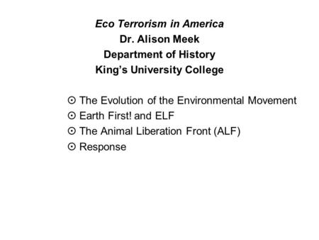 Eco Terrorism in America Dr. Alison Meek Department of History King’s University College  The Evolution of the Environmental Movement  Earth First! and.
