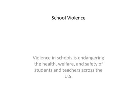 Violence in schools is endangering the health, welfare, and safety of students and teachers across the U.S. School Violence.