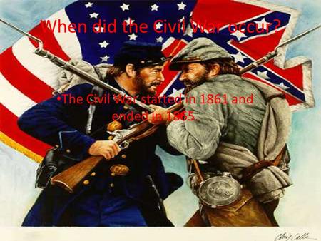 When did the Civil War occur? The Civil War started in 1861 and ended in 1865.