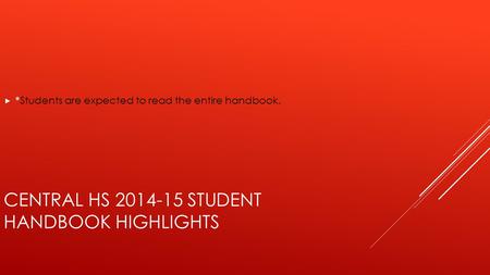 CENTRAL HS 2014-15 STUDENT HANDBOOK HIGHLIGHTS  *Students are expected to read the entire handbook.