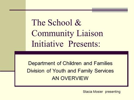 The School & Community Liaison Initiative Presents: Department of Children and Families Division of Youth and Family Services AN OVERVIEW Stacia Mosier.