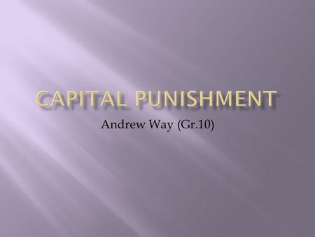 Andrew Way (Gr.10).  Definition: the punishment of death for a crime; death penalty  The Role of Punishment?  To punish the crime & to deter it from.